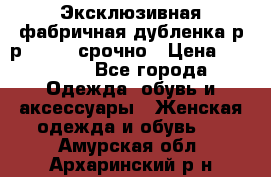 Эксклюзивная фабричная дубленка р-р 40-44, срочно › Цена ­ 18 000 - Все города Одежда, обувь и аксессуары » Женская одежда и обувь   . Амурская обл.,Архаринский р-н